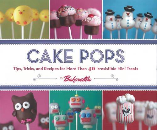 Cake Pops: Tips, Tricks and Recipes for More Than 40 Irresistible Mini Treats