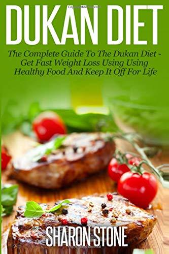 Dukan Diet: A Complete Guide To The Dukan Diet - Get Fast Weight Loss Using Healthy Food  And Keep It Off For Life