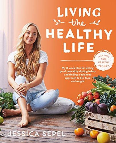 Living the Healthy Life. An 8 Week Plan for Letting Go of Unhealthy Dieting Habits and Finding a Balanced Approach to Weight Loss