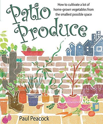 Patio Produce: How to Cultivate a Lot of Home-grown Vegetables from the Smallest Possible Space